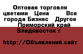 Оптовая торговля цветами › Цена ­ 25 - Все города Бизнес » Другое   . Приморский край,Владивосток г.